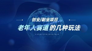 【转载】创业者的机会：老年人赛道的几种玩法